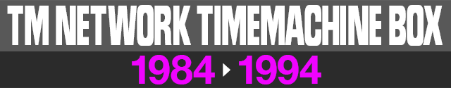 TM NETWORK / TM NETWORK TIME MACHINE BOX 1984 > 1994 - エムオン・エンタテインメント